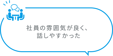 社員の雰囲気が良く、話しやすかった