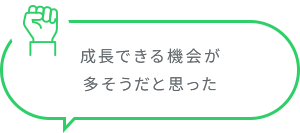 成長できる機会が多そうだと思った