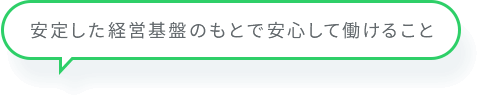 安定した経営基盤のもとで安心して働けること