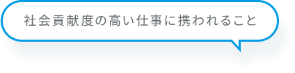 社会貢献度の高い仕事に携われること