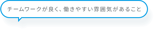 チームワークが良く、働きやすい雰囲気があること