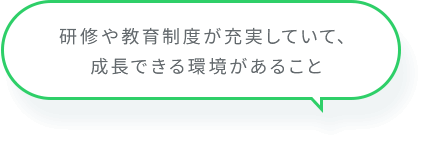 研修や教育制度が充実していて、成長できる環境があること