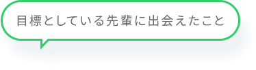目標としている先輩に出会えたこと